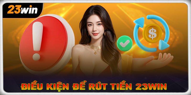 Điều kiện khi rút tiền tại nhà cái 23win